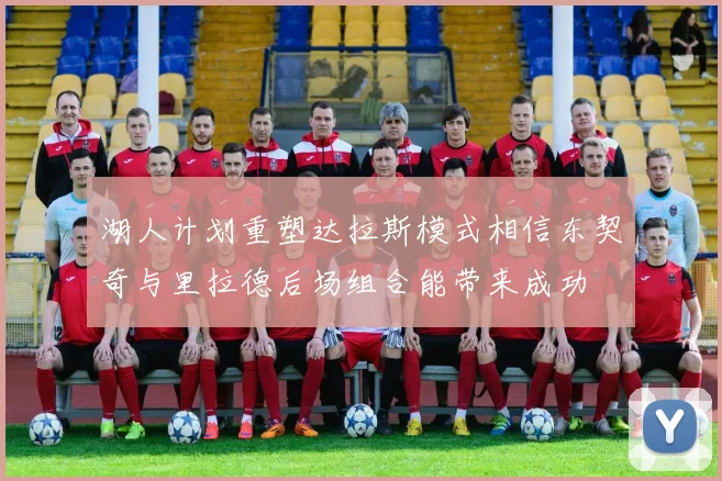 湖人计划重塑达拉斯模式相信东契奇与里拉德后场组合能带来成功