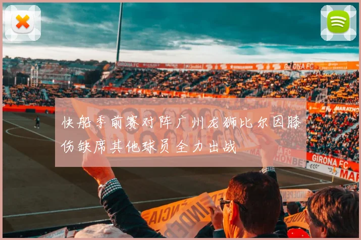 快船季前赛对阵广州龙狮比尔因膝伤缺席其他球员全力出战