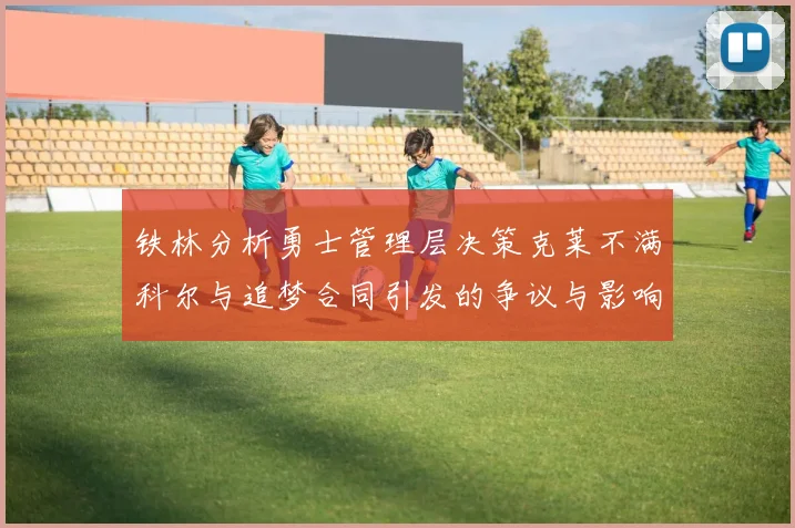 铁林分析勇士管理层决策克莱不满科尔与追梦合同引发的争议与影响