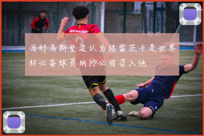 马特乌斯坚定认为格雷茨卡是世界杯必备球员纳帅必将召入他