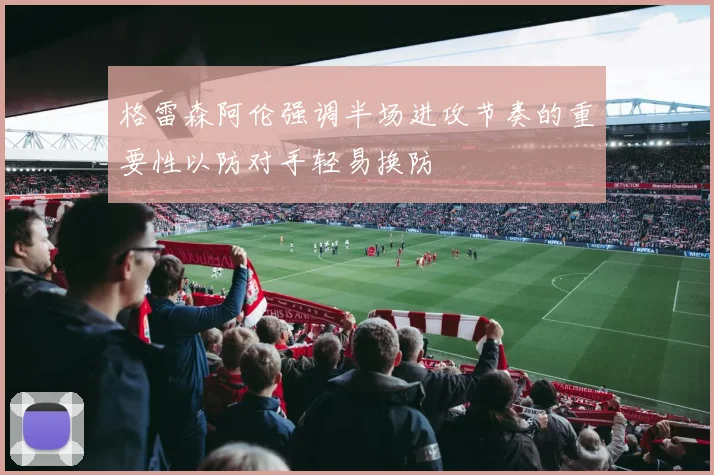 格雷森阿伦强调半场进攻节奏的重要性以防对手轻易换防