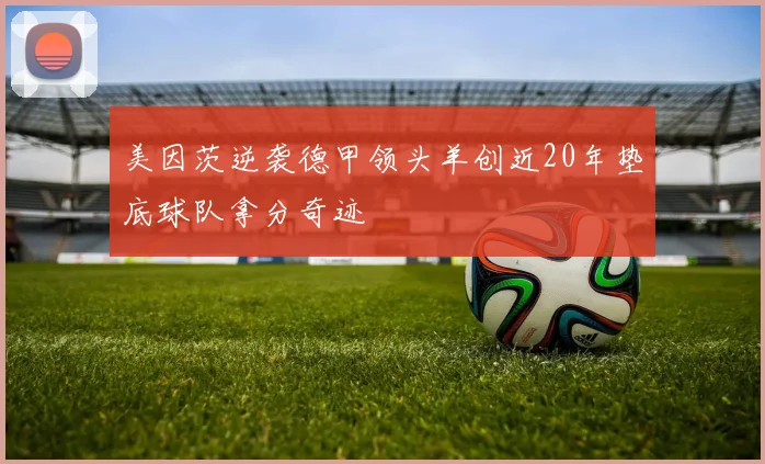 美因茨逆袭德甲领头羊创近20年垫底球队拿分奇迹