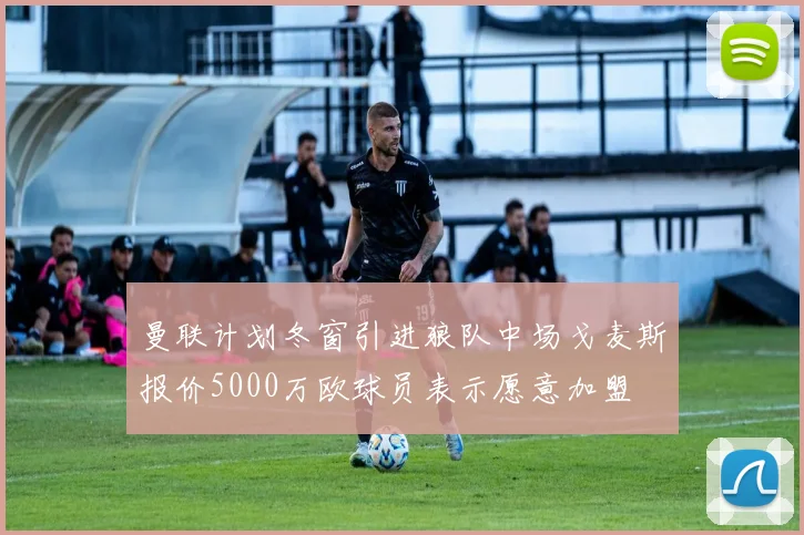 曼联计划冬窗引进狼队中场戈麦斯报价5000万欧球员表示愿意加盟