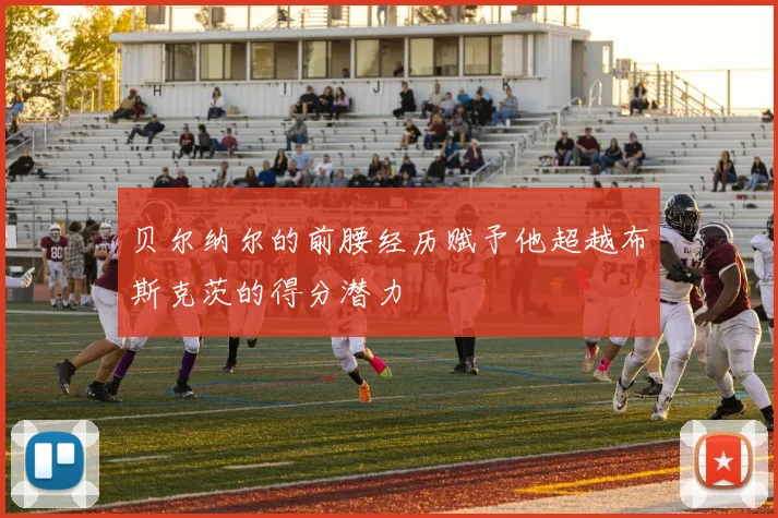 贝尔纳尔的前腰经历赋予他超越布斯克茨的得分潜力