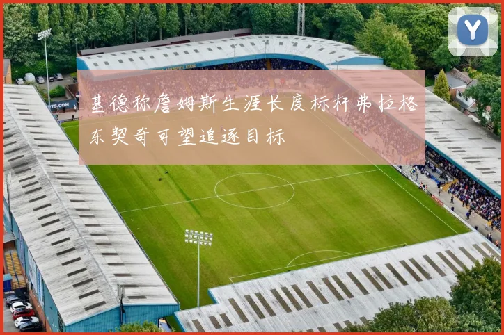 基德称詹姆斯生涯长度标杆弗拉格东契奇可望追逐目标