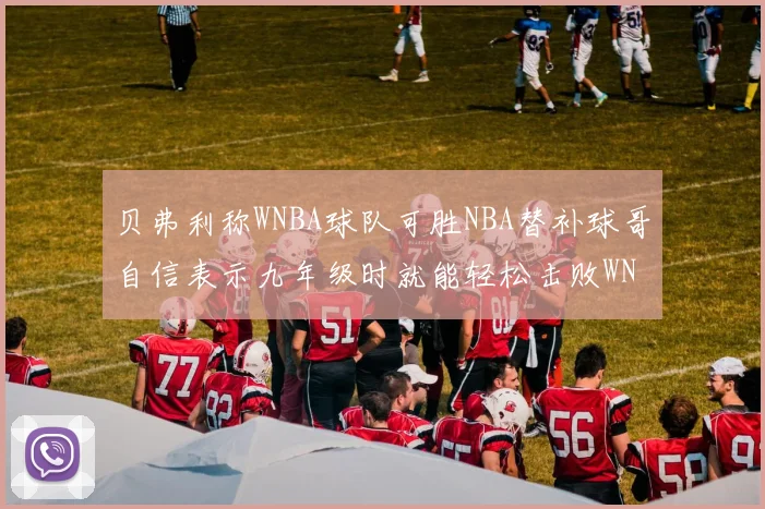 贝弗利称WNBA球队可胜NBA替补球哥自信表示九年级时就能轻松击败WNBA