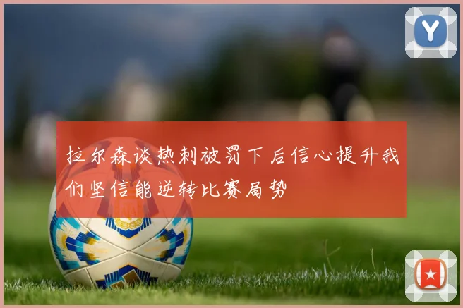 拉尔森谈热刺被罚下后信心提升我们坚信能逆转比赛局势