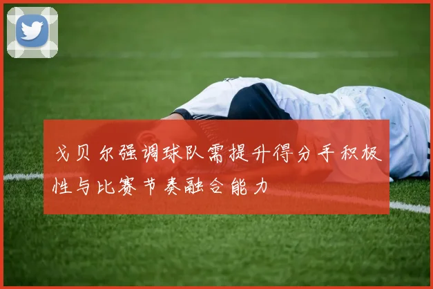 戈贝尔强调球队需提升得分手积极性与比赛节奏融合能力