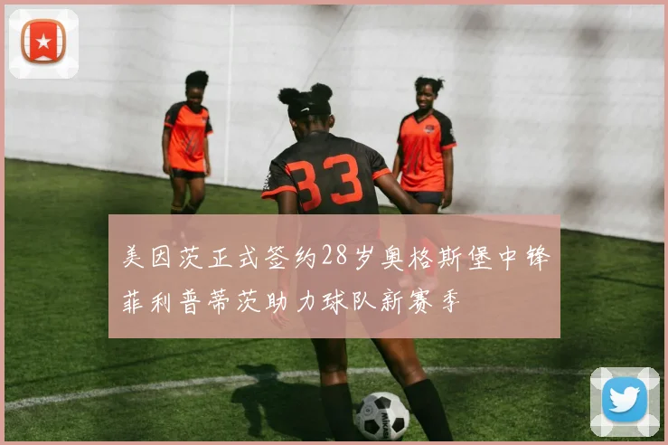 美因茨正式签约28岁奥格斯堡中锋菲利普蒂茨助力球队新赛季