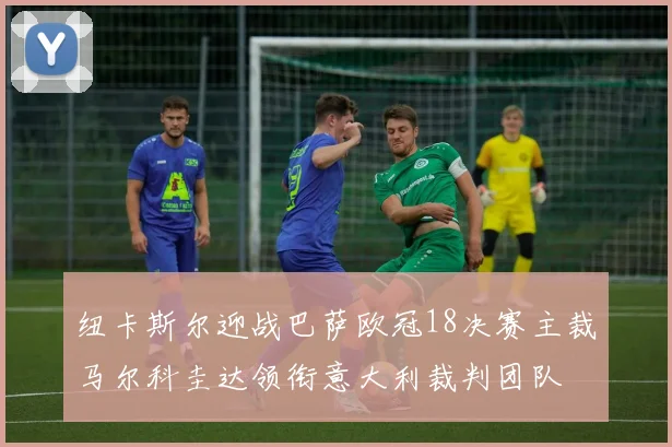 纽卡斯尔迎战巴萨欧冠18决赛主裁马尔科圭达领衔意大利裁判团队