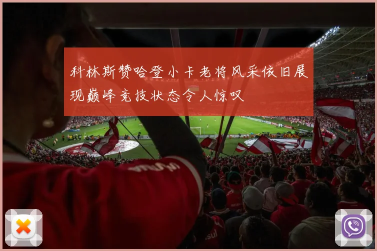 科林斯赞哈登小卡老将风采依旧展现巅峰竞技状态令人惊叹