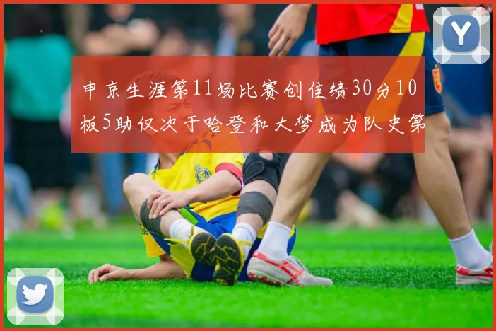 申京生涯第11场比赛创佳绩30分10板5助仅次于哈登和大梦成为队史第三多
