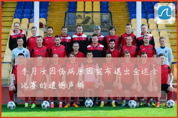 李月汝因伤病原因宣布退出全运会比赛的遗憾声明