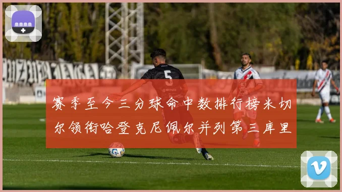 赛季至今三分球命中数排行榜米切尔领衔哈登克尼佩尔并列第三库里位列第六