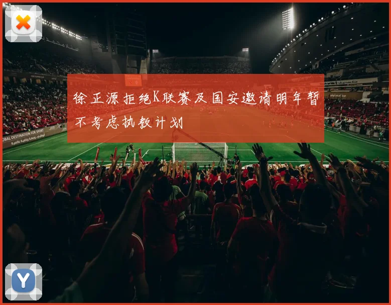 徐正源拒绝K联赛及国安邀请明年暂不考虑执教计划