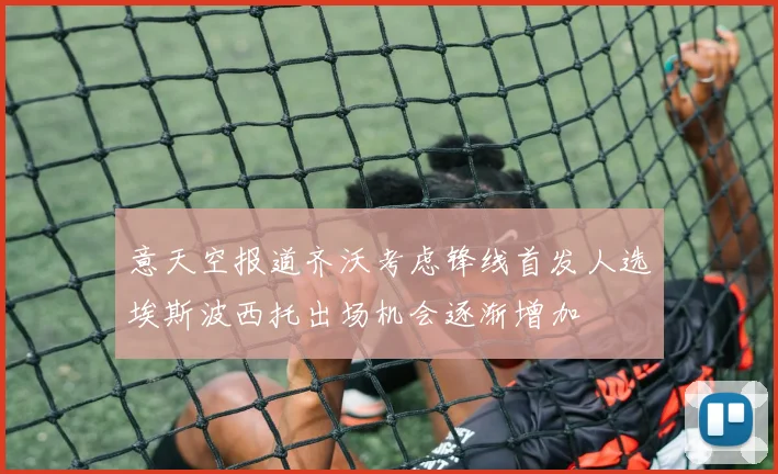 意天空报道齐沃考虑锋线首发人选埃斯波西托出场机会逐渐增加